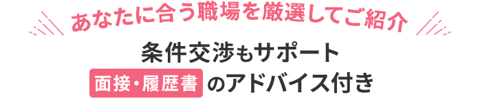 期間限定!転職応援キャンペーン中!! あなたに合う職場を厳選してご紹介　条件交渉もサポート　面接・履歴書のアドバイス付き