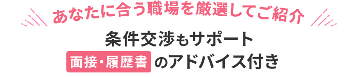 期間限定!転職応援キャンペーン中!! あなたに合う職場を厳選してご紹介　条件交渉もサポート　面接・履歴書のアドバイス付き